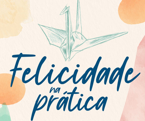 Felicidade na prática: conquista de quem venceu a depressão profunda